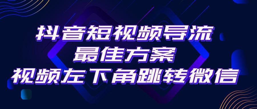 抖音短视频引流导流最佳方案，视频左下角跳转微信，外面500一单，利润200+-俗人圈网创