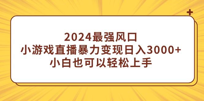 (9342期)2024最强风口，小游戏直播暴力变现日入3000+小白也可以轻松上手-俗人圈网创