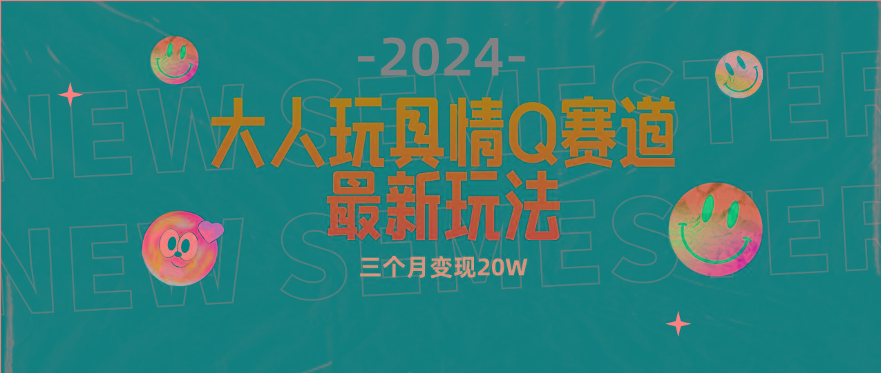 (9490期)全新大人玩具情Q赛道合规新玩法 零投入 不封号流量多渠道变现 3个月变现20W-俗人圈网创