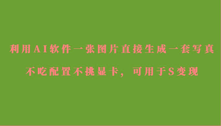 利用AI软件只需一张图片直接生成一套写真，不吃配置不挑显卡，可用于S变现-俗人圈网创