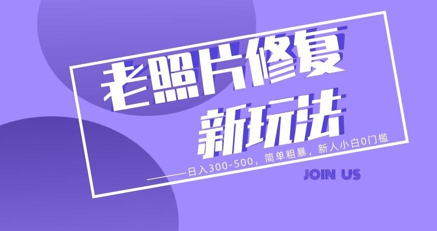 老照片修复新玩法，日入300-500，简单粗暴，新人小白0门槛-俗人圈网创