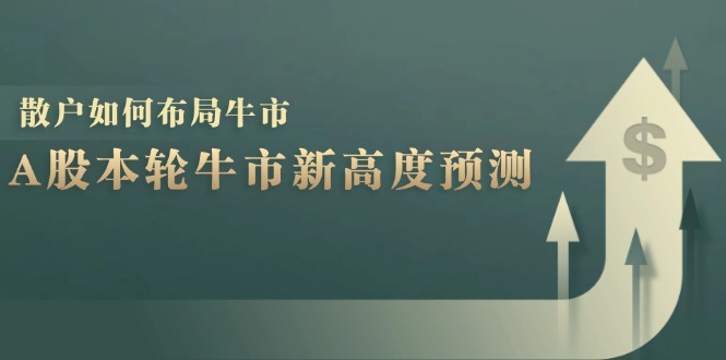 A股本轮牛市新高度预测：数据统计揭示最高点位，散户如何布局牛市？-俗人圈网创