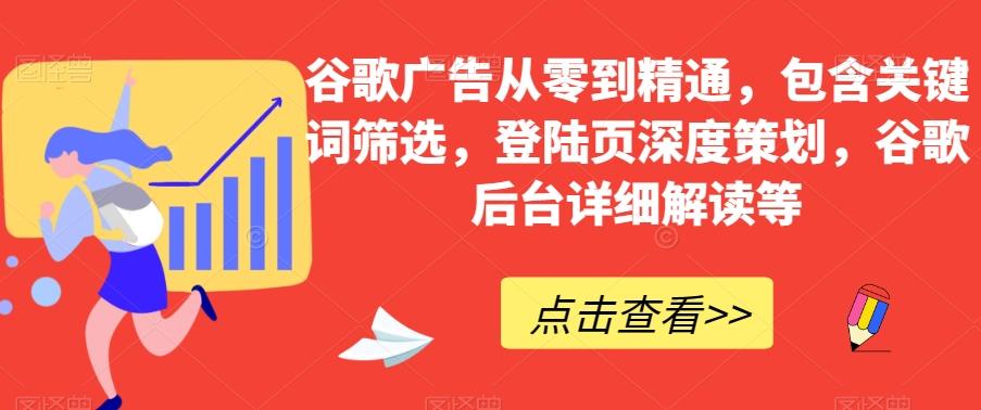 谷歌广告从零到精通，包含关键词筛选，登陆页深度策划，谷歌后台详细解读等-俗人圈网创