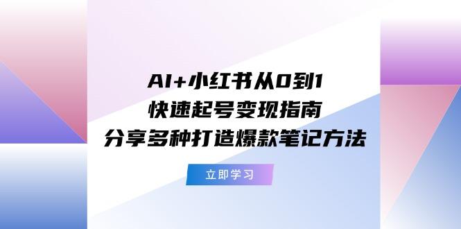 AI+小红书从0到1快速起号变现指南:分享多种打造爆款笔记方法-俗人圈网创