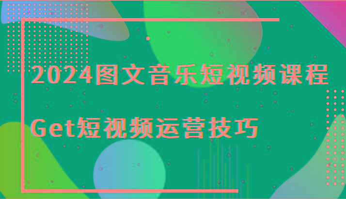 2024图文音乐短视频课程-Get短视频运营技巧-俗人圈网创