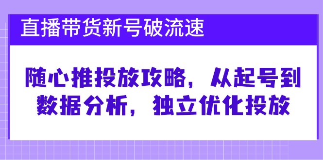 直播带货新号破 流速:随心推投放攻略,从起号到数据分析,独立优化投放-俗人圈网创