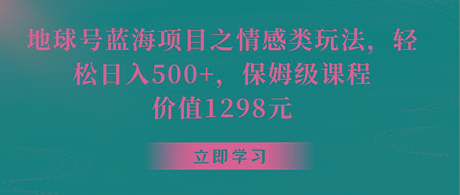 地球号蓝海项目之情感类玩法,轻松日入500+,保姆级教程-俗人圈网创