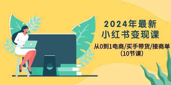 2024年最新小红书变现课,从0到1电商/买手带货/接商单(10节课)-俗人圈网创