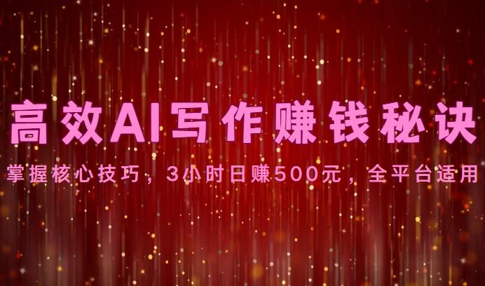 高效AI写作赚钱秘诀：掌握核心技巧，3小时日赚500元，全平台适用-俗人圈网创