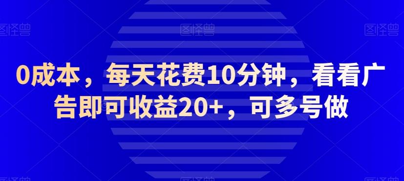 0成本,每天花费10分钟,看看广告即可收益20+,可多号做-俗人圈网创