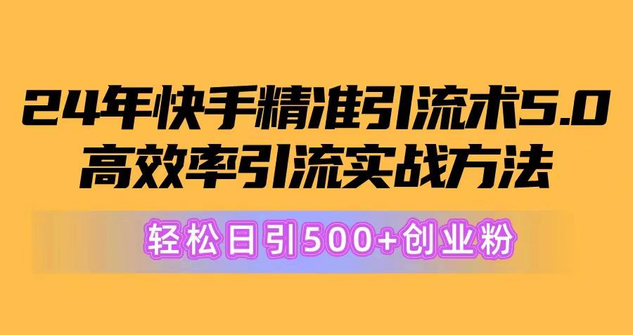 24年快手精准引流术5.0,高效率引流实战方法,轻松日引500+创业粉-俗人圈网创
