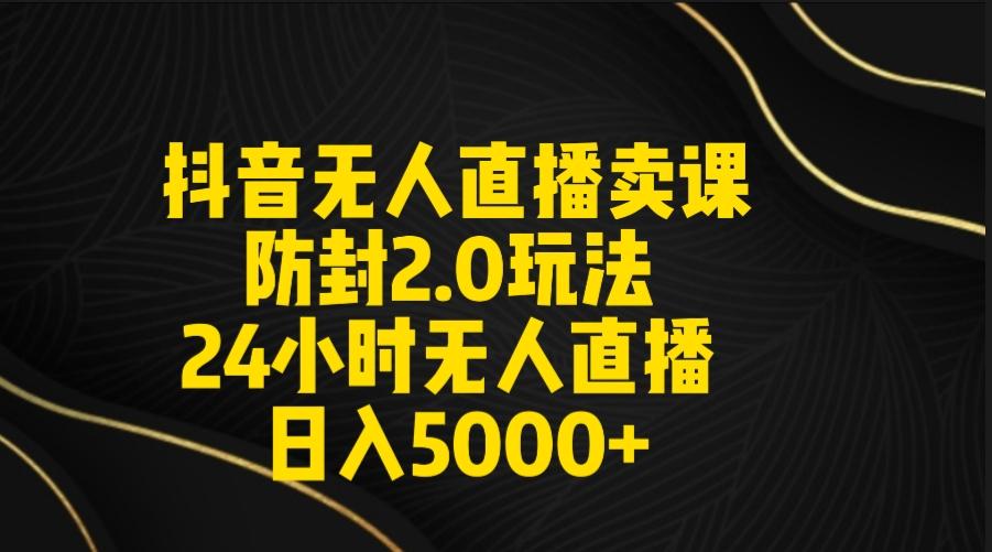 抖音无人直播卖课防封2.0玩法 打造日不落直播间 日入5000+附直播素材+音频-俗人圈网创