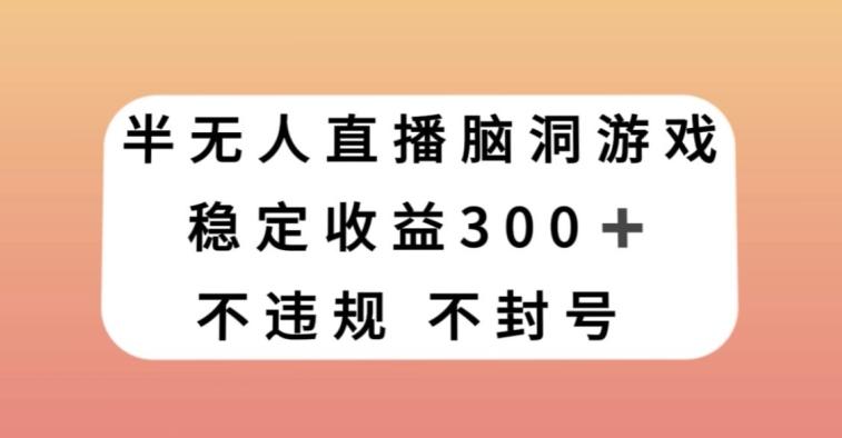 半无人直播脑洞小游戏，每天收入300+，保姆式教学小白轻松上手【揭秘】-俗人圈网创