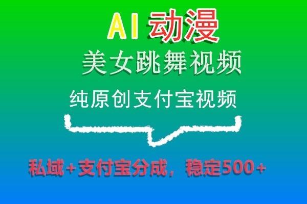 AI动漫美女跳舞视频，纯原创支付宝视频，私域+支付宝分成，稳定500+-俗人圈网创