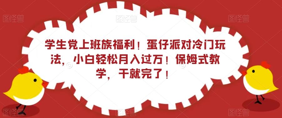 学生党上班族福利！蛋仔派对冷门玩法，小白轻松月入过万！保姆式教学，干就完了！-俗人圈网创