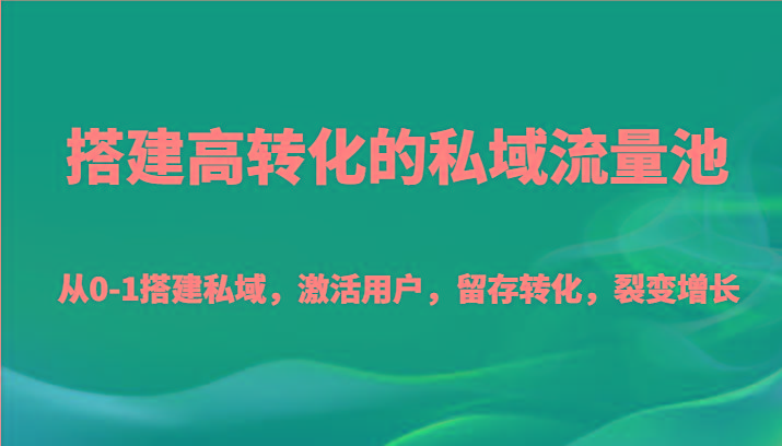 搭建高转化的私域流量池 从0-1搭建私域，激活用户，留存转化，裂变增长(20节课)-俗人圈网创