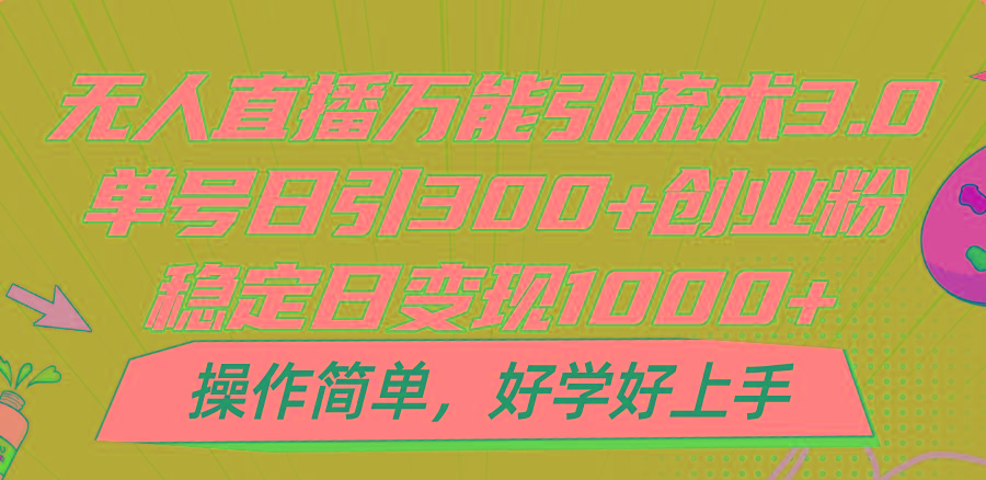 无人直播万能引流术3.0，单号日引300+创业粉，稳定日变现1000+，操作简单-俗人圈网创