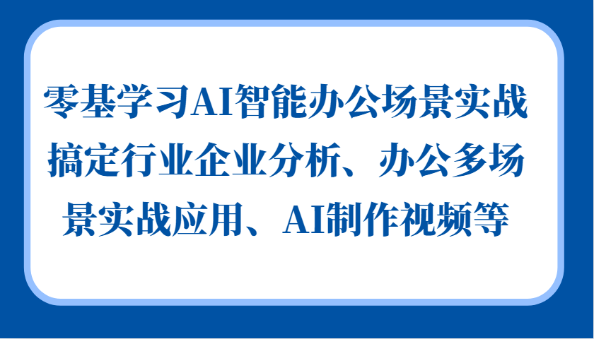 零基学习AI智能办公场景实战，搞定行业企业分析、办公多场景实战应用、AI制作视频等-俗人圈网创