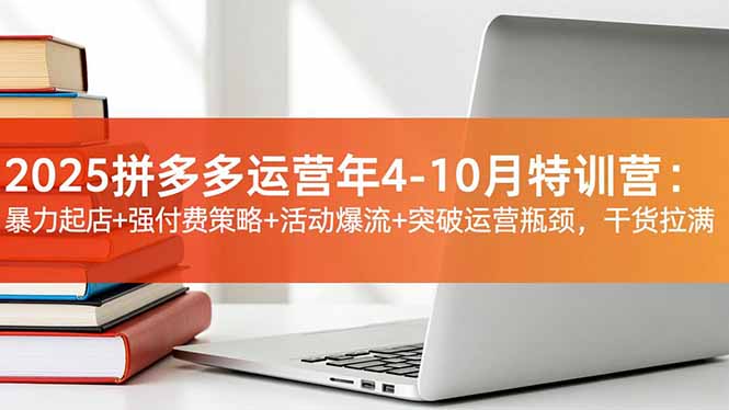 2025拼多多运营年4-10月特训营:暴力起店+强付费策略+活动爆流+突破运营瓶颈,干货拉满-俗人圈网创