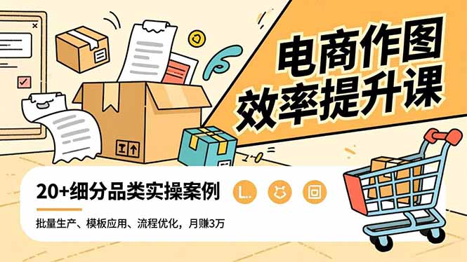 电商作图效率提升课,批量生产、模板应用、流程优化,20+细分品类实操案例,月赚3万-俗人圈网创
