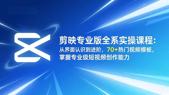 剪映专业版全系实操课程:从界面认识到进阶,70+热门视频模板,掌握专业级短视频创作能力-俗人圈网创