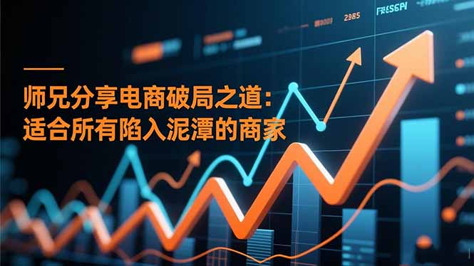 师兄分享电商破局之道:适合所有陷入泥潭的商家-俗人圈网创