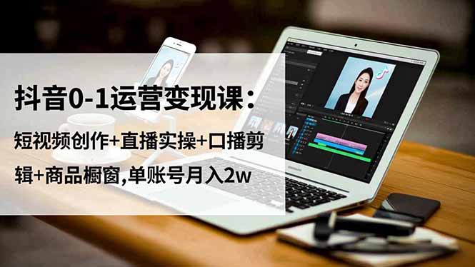 抖音0-1运营变现课:短视频创作+直播实操+口播剪辑+商品橱窗,单账号月入2w-俗人圈网创