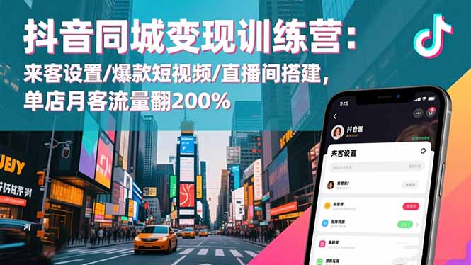 抖音同城变现训练营:来客设置/爆款短视频/直播间搭建,单店月客流量翻200%-俗人圈网创