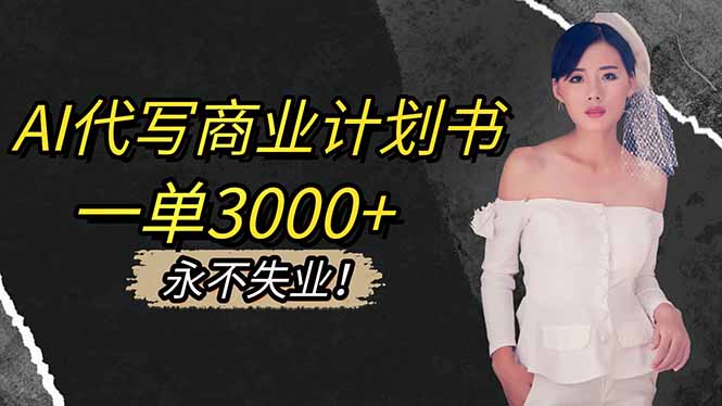 AI代写商业计划书,一单3000+,提供接单渠道,主打长期稳定,永不失业-俗人圈网创