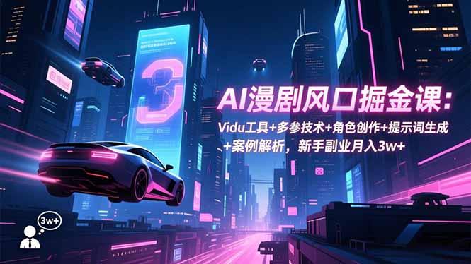 AI漫剧风口掘金课:Vidu工具+多参技术+角色创作+提示词生成+案例解析,新手副业月入3w+-俗人圈网创