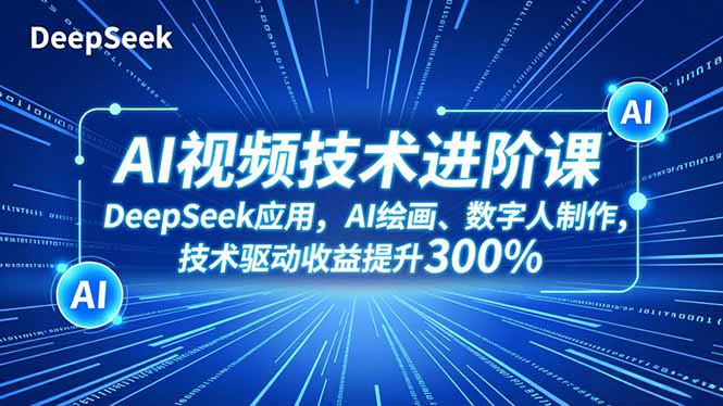 AI视频技术进阶课,DeepSeek应用、AI绘画、数字人制作,技术驱动收益提升300%-俗人圈网创