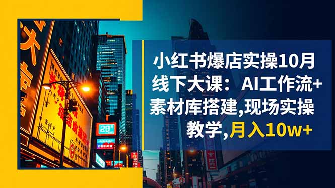 小红书爆店实操10月线下大课:AI工作流+素材库搭建,现场实操教学,月入10w+-俗人圈网创