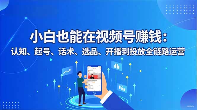 小白也能在视频号赚钱:认知、起号、话术、选品、开播到投放全链路运营-俗人圈网创