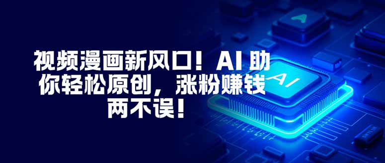 视频漫画新风口!AI 助你轻松原创,涨粉赚钱两不误!-俗人圈网创