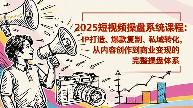 2025短视频操盘线下课程:IP打造、爆款复制、私域转化,从内容创作到商业变现的完整操盘体系-俗人圈网创