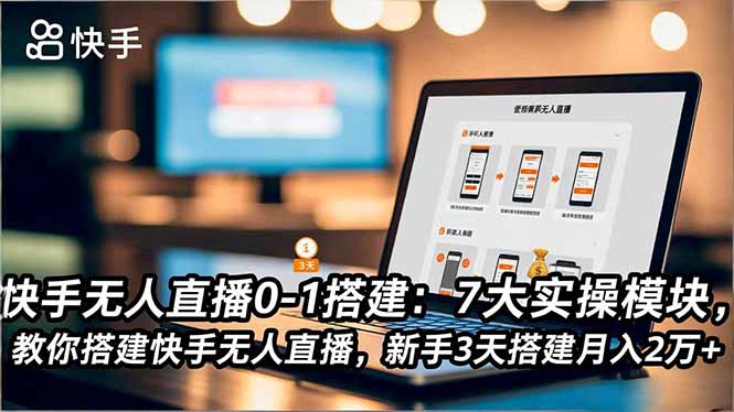 快手无人直播0-1搭建:7大实操模块,教你搭建快手无人直播,新手3天搭建月入2万+-俗人圈网创