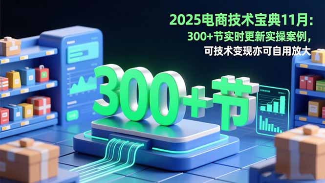 2025电商技术宝典11月:200+节实时更新实操案例,可技术变现亦可自用放大-俗人圈网创