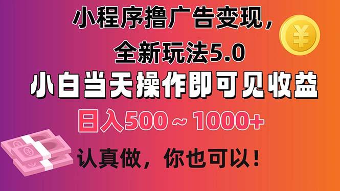 小程序撸广告变现，全新玩法5.0，小白当天操作即可上手，日收益 500~1000+-俗人圈网创