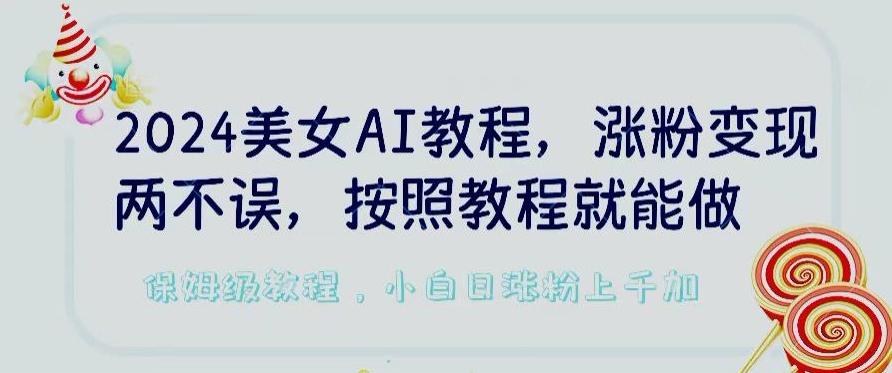 2024美女AI教程，涨粉变现两不误，按照教程制作就能做，平台低概率检测出是AI制作【揭秘】-俗人圈网创