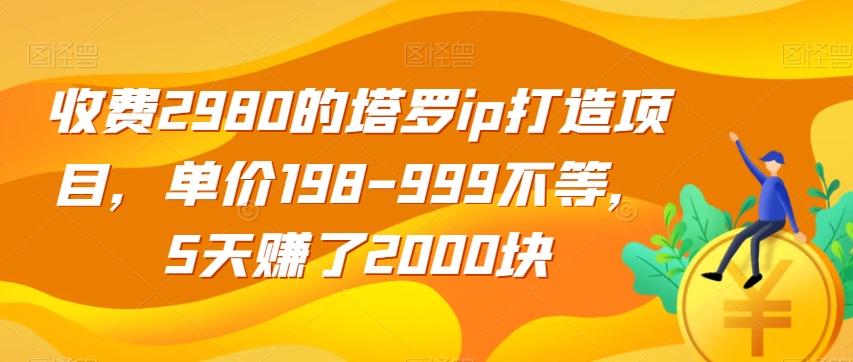 收费2980的塔罗ip打造项目，单价198-999不等，5天赚了2000块【揭秘】-俗人圈网创