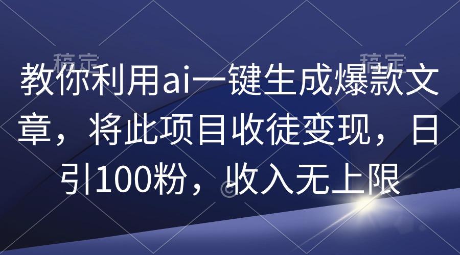 (9495期)教你利用ai一键生成爆款文章，将此项目收徒变现，日引100粉，收入无上限-俗人圈网创
