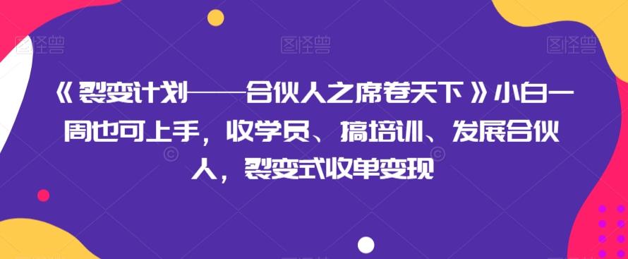 《裂变计划——合伙人之席卷天下》小白一周也可上手，收学员、搞培训、发展合伙人，裂变式收单变现-俗人圈网创