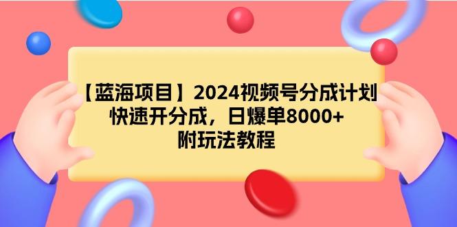 (9308期)【蓝海项目】2024视频号分成计划，快速开分成，日爆单8000+，附玩法教程-俗人圈网创