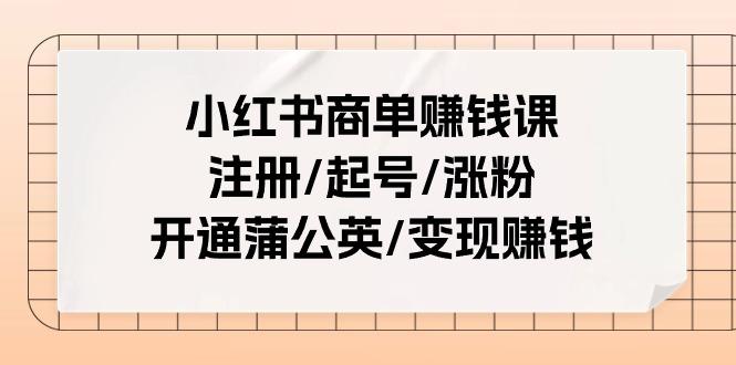 小红书商单赚钱课:注册/起号/涨粉/开通蒲公英/变现赚钱(25节课)-俗人圈网创