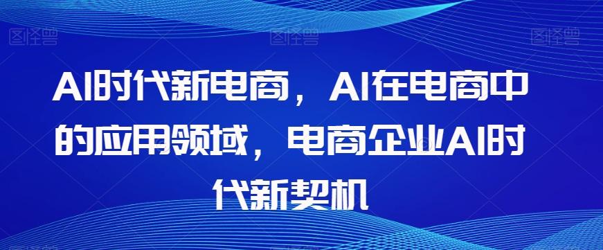 Al时代新电商,Al在电商中的应用领域,电商企业AI时代新契机-俗人圈网创