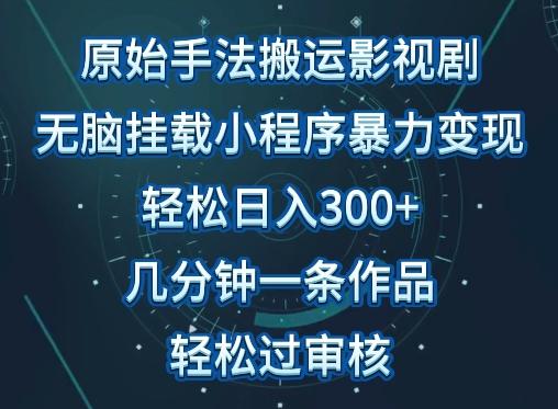 原始手法影视搬运，无脑搬运影视剧，单日收入300+，操作简单，几分钟生成一条视频，轻松过审核【揭秘】-俗人圈网创