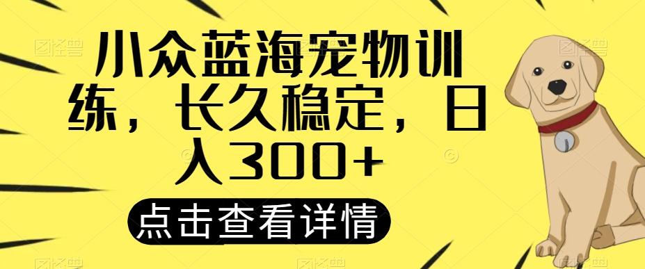 小众蓝海宠物训练，长久稳定，日入300+-俗人圈网创