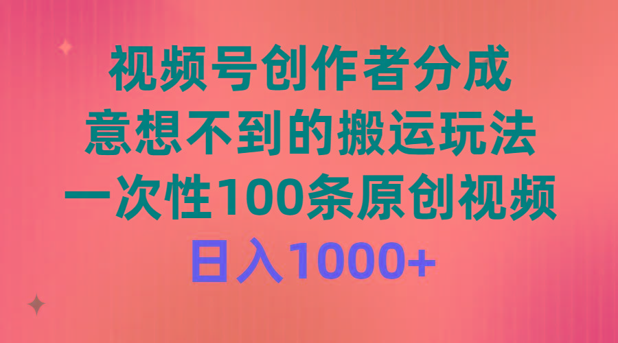 (9737期)视频号创作者分成,意想不到的搬运玩法,一次性100条原创视频,日入1000+-俗人圈网创
