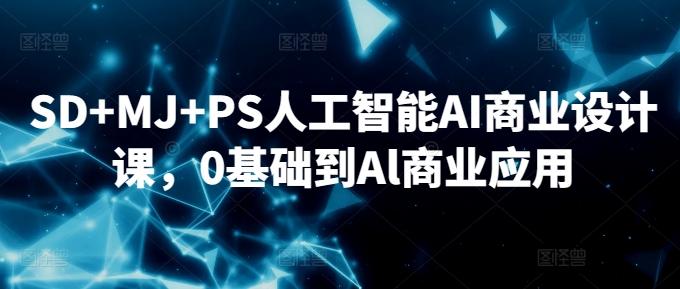 SD+MJ+PS人工智能AI商业设计课，0基础到Al商业应用-俗人圈网创