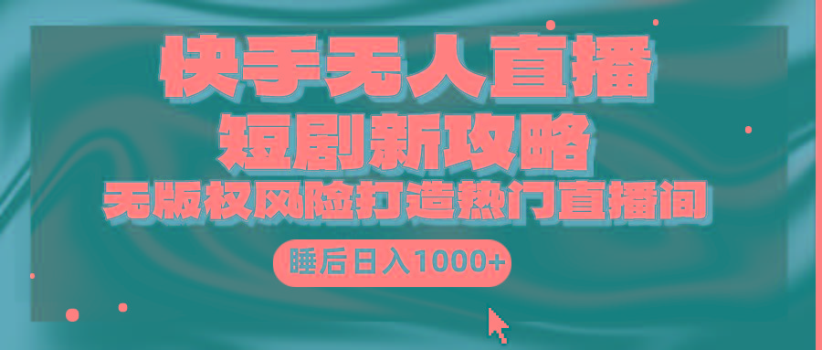 (9918期)快手无人直播短剧新攻略,合规无版权风险,打造热门直播间,睡后日入1000+-俗人圈网创